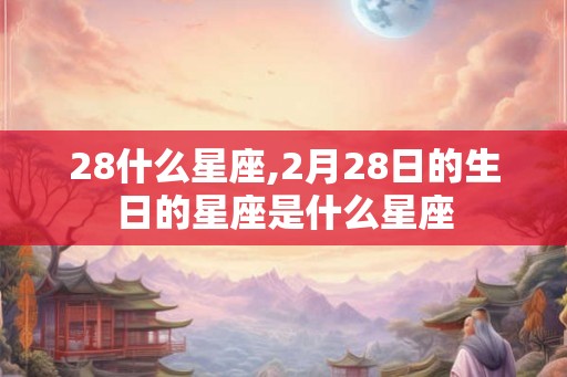 28什么星座,2月28日的生日的星座是什么星座