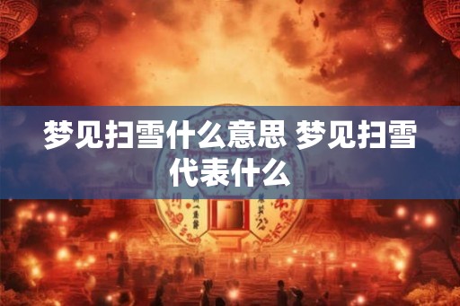 梦见扫雪什么意思 梦见扫雪代表什么