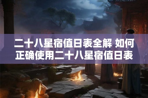 二十八星宿值日表全解 如何正确使用二十八星宿值日表