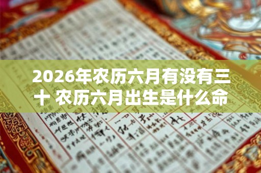 2026年农历六月有没有三十 农历六月出生是什么命