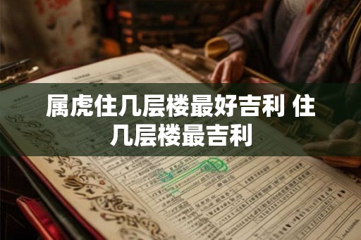属虎住几层楼最好吉利 住几层楼最吉利