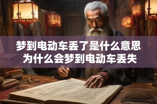 梦到电动车丢了是什么意思 为什么会梦到电动车丢失