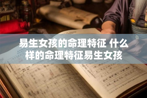 易生女孩的命理特征 什么样的命理特征易生女孩