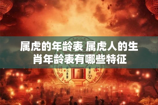 属虎的年龄表 属虎人的生肖年龄表有哪些特征