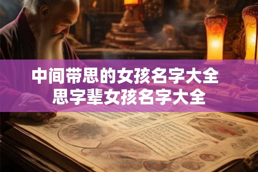 中间带思的女孩名字大全  思字辈女孩名字大全