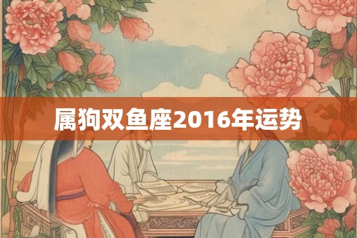 属狗双鱼座2016年运势