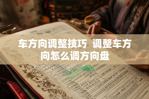 车方向调整技巧  调整车方向怎么调方向盘