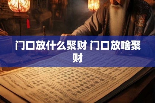 门口放什么聚财 门口放啥聚财
