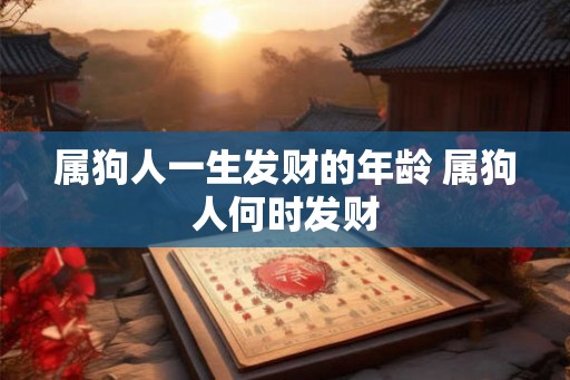 属狗人一生发财的年龄 属狗人何时发财 属狗人一生发财的年龄 属狗人何时发财