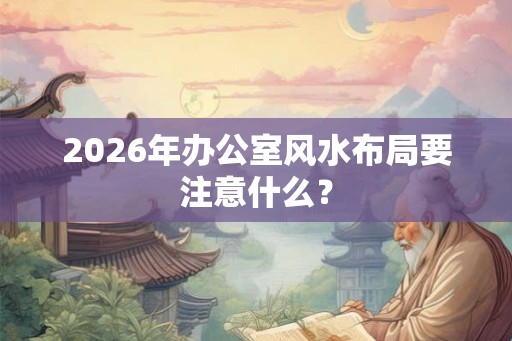 2026年办公室风水布局要注意什么？