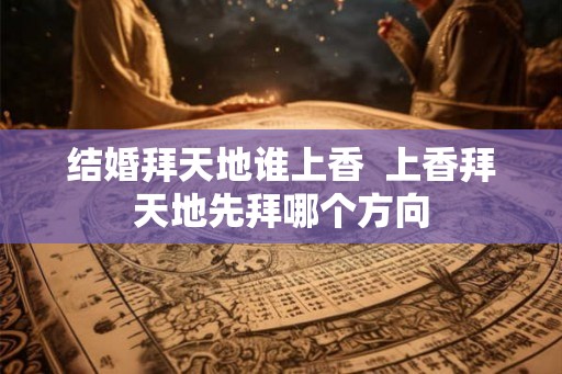 结婚拜天地谁上香  上香拜天地先拜哪个方向