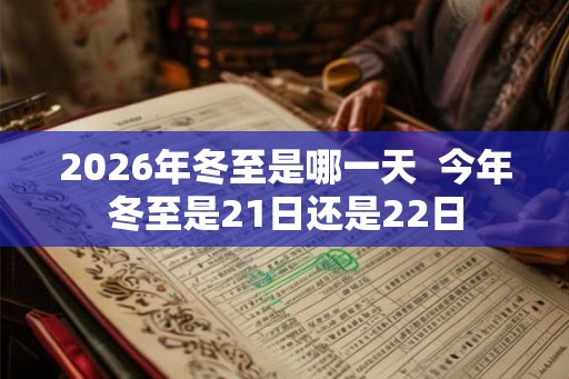 2026年冬至是哪一天  今年冬至是21日还是22日