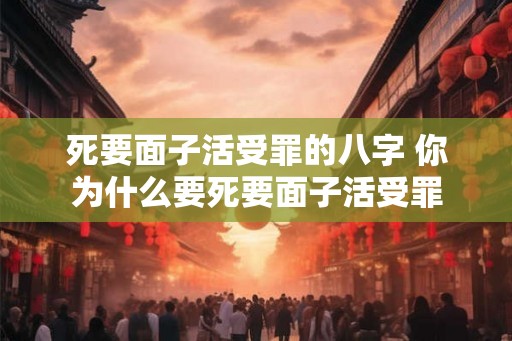 死要面子活受罪的八字 你为什么要死要面子活受罪