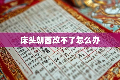 床头朝西改不了怎么办