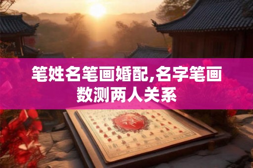 笔姓名笔画婚配,名字笔画数测两人关系