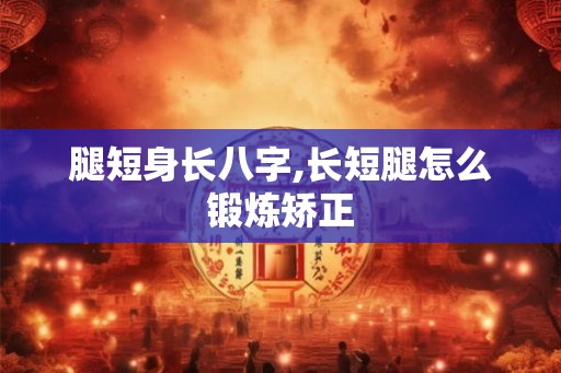 腿短身长八字,长短腿怎么锻炼矫正