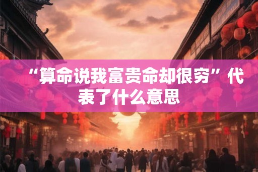 “算命说我富贵命却很穷”代表了什么意思