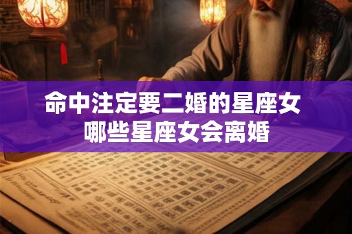 命中注定要二婚的星座女 哪些星座女会离婚