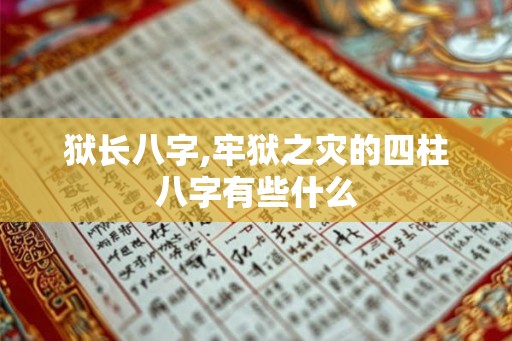 狱长八字,牢狱之灾的四柱八字有些什么