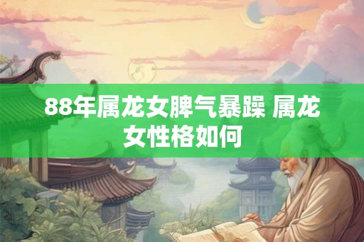 88年属龙女脾气暴躁 属龙女性格如何