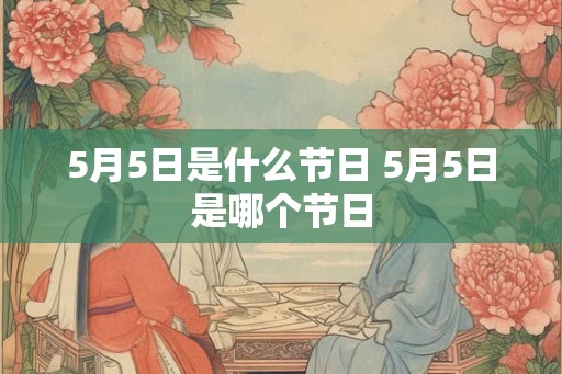 5月5日是什么节日 5月5日是哪个节日