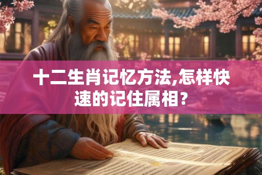 十二生肖记忆方法,怎样快速的记住属相？