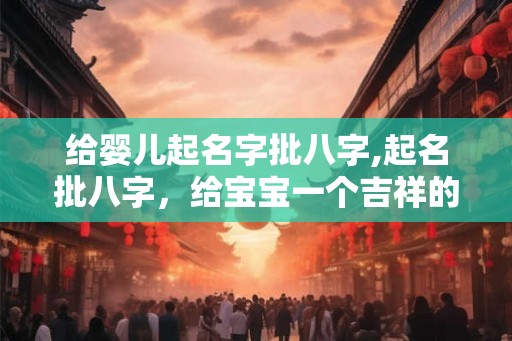给婴儿起名字批八字,起名批八字，给宝宝一个吉祥的未来！