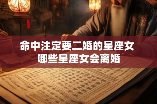 命中注定要二婚的星座女 哪些星座女会离婚