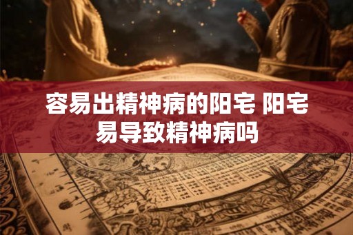 容易出精神病的阳宅 阳宅易导致精神病吗