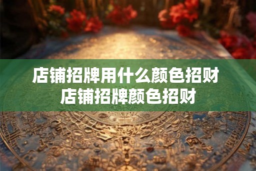 店铺招牌用什么颜色招财 店铺招牌颜色招财