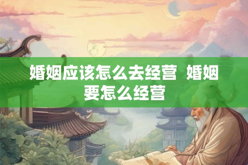 婚姻应该怎么去经营  婚姻要怎么经营