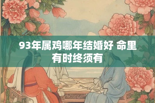 93年属鸡哪年结婚好 命里有时终须有