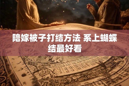 陪嫁被子打结方法 系上蝴蝶结最好看