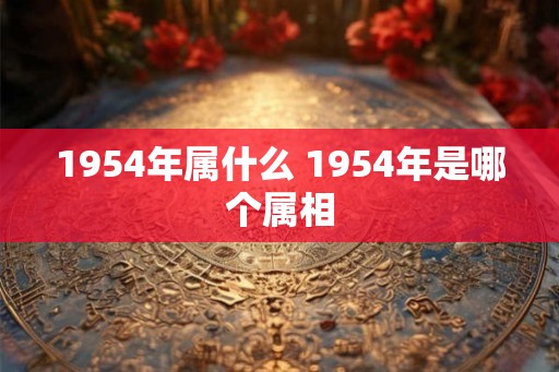 1954年属什么 1954年是哪个属相