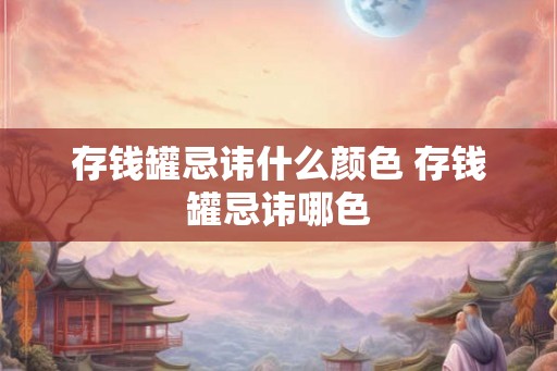 存钱罐忌讳什么颜色 存钱罐忌讳哪色