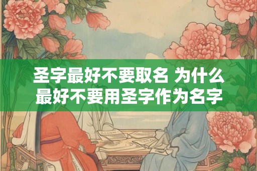 圣字最好不要取名 为什么最好不要用圣字作为名字