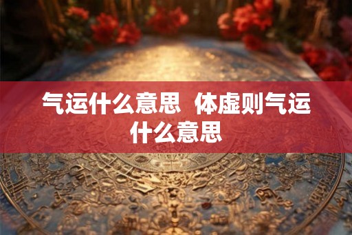 气运什么意思  体虚则气运什么意思