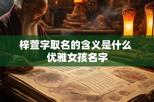 梓萱字取名的含义是什么 优雅女孩名字