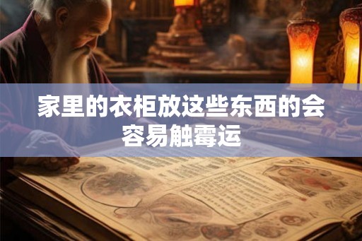 家里的衣柜放这些东西的会容易触霉运
