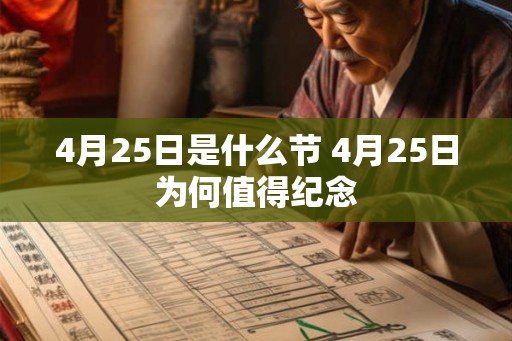 4月25日是什么节 4月25日为何值得纪念