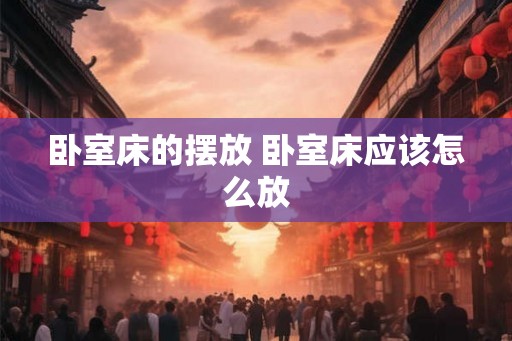 卧室床的摆放 卧室床应该怎么放
