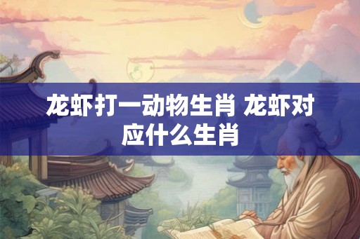 龙虾打一动物生肖 龙虾对应什么生肖