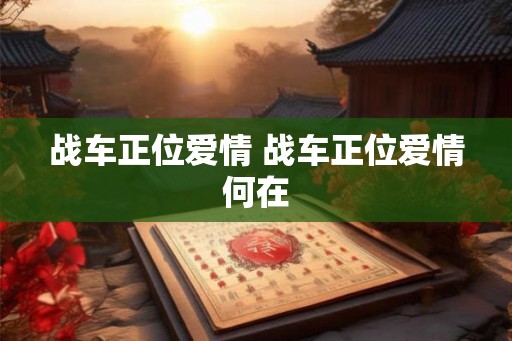 战车正位爱情 战车正位爱情何在