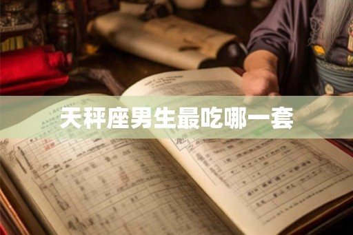 天秤座男生最吃哪一套
