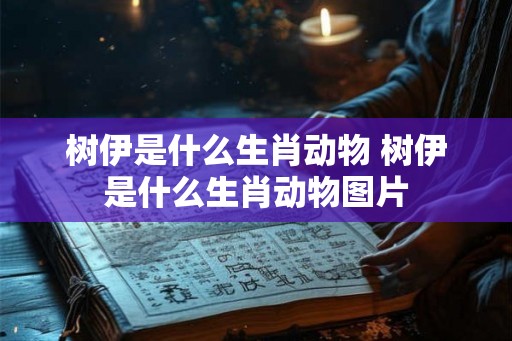 树伊是什么生肖动物 树伊是什么生肖动物图片 树伊是什么生肖动物 树伊是什么生肖动物图片
