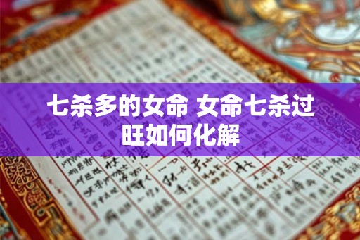 七杀多的女命 女命七杀过旺如何化解