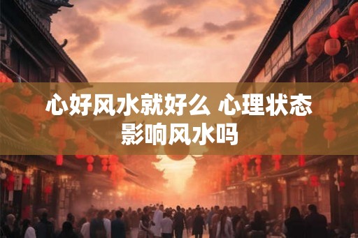 心好风水就好么 心理状态影响风水吗