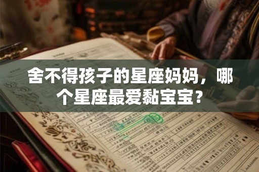 舍不得孩子的星座妈妈，哪个星座最爱黏宝宝？
