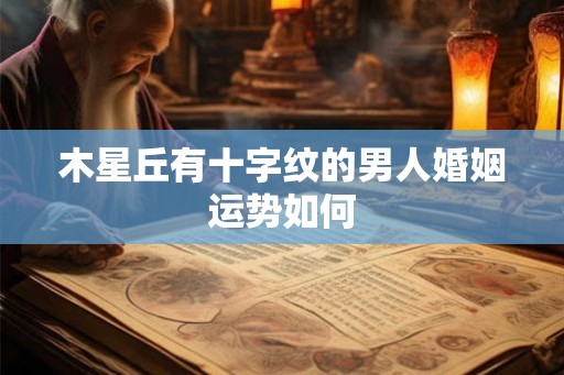 木星丘有十字纹的男人婚姻运势如何