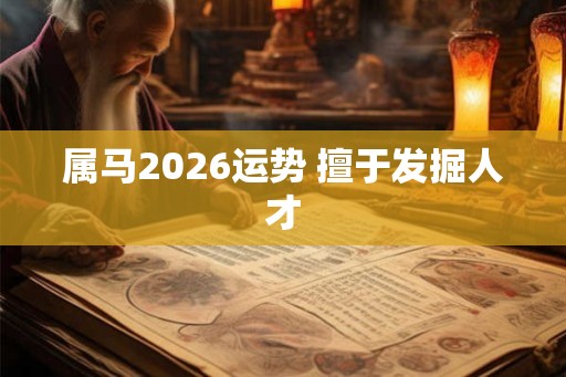 属马2026运势 擅于发掘人才